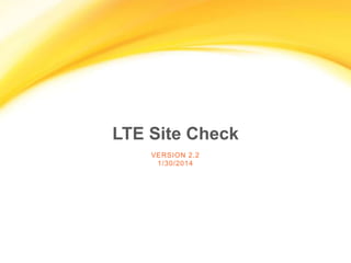 LTE Site Check
VERSION 2.2
2/14/2014

 
