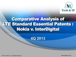 Comparative Analysis of
LTE Standard Essential Patents :
Nokia v. InterDigital
4Q 2013

©2013 TechIPm, LLC All Rights Reserved

www.techipm.com

 
