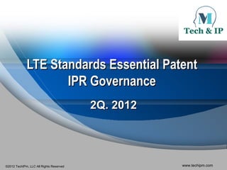 LTE Standards Essential Patent
                    IPR Governance
                                         2Q. 2012




©2012 TechIPm, LLC All Rights Reserved              www.techipm.com
 