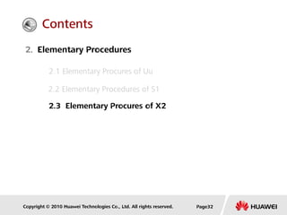 Copyright © 2010 Huawei Technologies Co., Ltd. All rights reserved. Page32
2. Elementary Procedures
2.1 Elementary Procures of Uu
2.2 Elementary Procedures of S1
2.3 Elementary Procures of X2
Contents
 