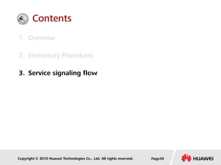 Copyright © 2010 Huawei Technologies Co., Ltd. All rights reserved. Page39
1. Overview
2. Elementary Procedures
3. Service signaling flow
Contents
 