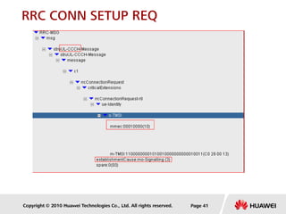 Copyright © 2010 Huawei Technologies Co., Ltd. All rights reserved. Page 41
RRC CONN SETUP REQ
 