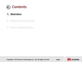 Copyright © 2010 Huawei Technologies Co., Ltd. All rights reserved. Page5
1. Overview
2. Elementary Procedures
3. Service signaling flow
Contents
 