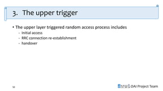 OAI Project Team
3. The upper trigger
• The upper layer triggered random access process includes
- Initial access
- RRC connection re-establishment
- handover
50
 