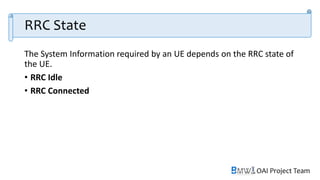 OAI Project Team
RRC State
The System Information required by an UE depends on the RRC state of
the UE.
• RRC Idle
• RRC Connected
 