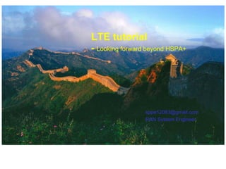 LTE tutorial
- Looking forward beyond HSPA+




                 sppe12083@gmail.com
                 RAN System Engineer
 