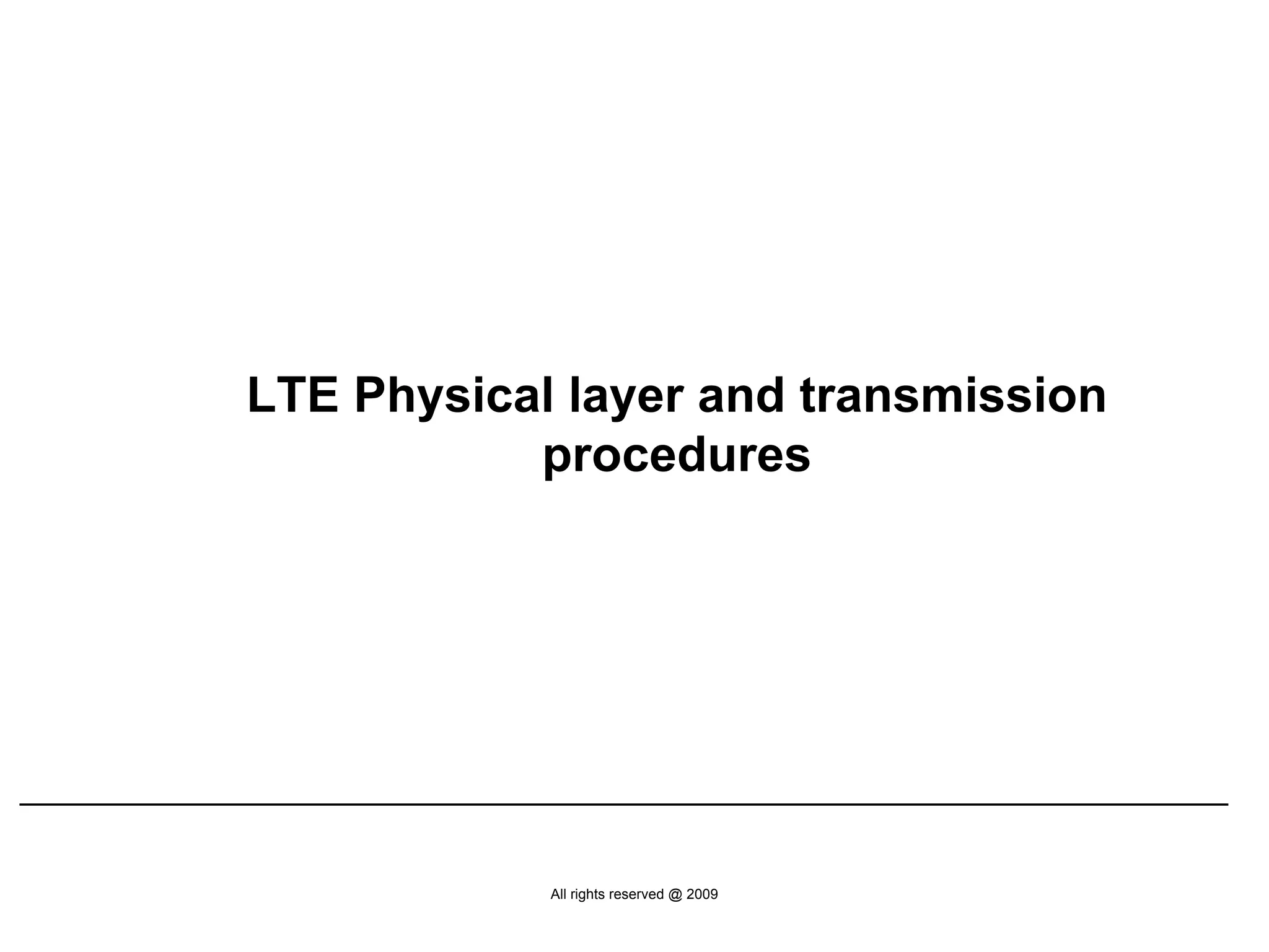 LTE Physical layer and transmission
           procedures




            All rights reserved @ 2009
 