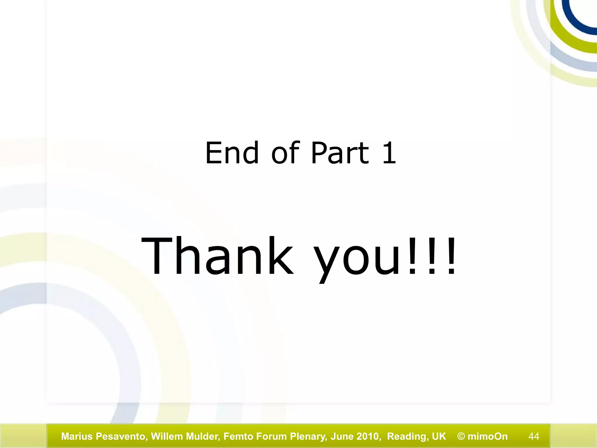 44Marius Pesavento, Willem Mulder, Femto Forum Plenary, June 2010, Reading, UK © mimoOn
End of Part 1
Thank you!!!
 