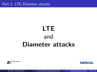 Part 2: LTE/Diameter attacks
LTE
and
Diameter attacks
Sid Rao (Aalto/Nokia) LTE location tracking using IWF IFIP Networking 2016 18 / 37
 