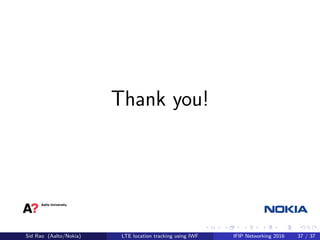 Thank you!
Sid Rao (Aalto/Nokia) LTE location tracking using IWF IFIP Networking 2016 37 / 37
 