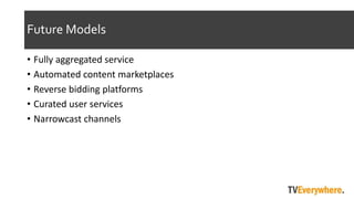 Future Models
? Fully aggregated service
? Automated content marketplaces
? Reverse bidding platforms
? Curated user services
? Narrowcast channels
 