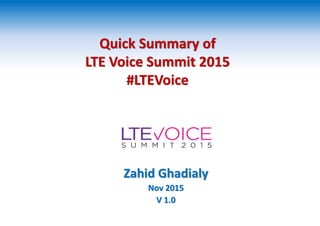 Quick Summary of
LTE Voice Summit 2015
#LTEVoice
Zahid Ghadialy
Nov 2015
V 1.0
 