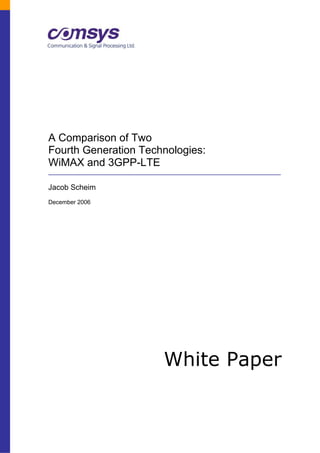 A Comparison of Two
Fourth Generation Technologies:
WiMAX and 3GPP-LTE

Jacob Scheim
December 2006




                      White Paper
 