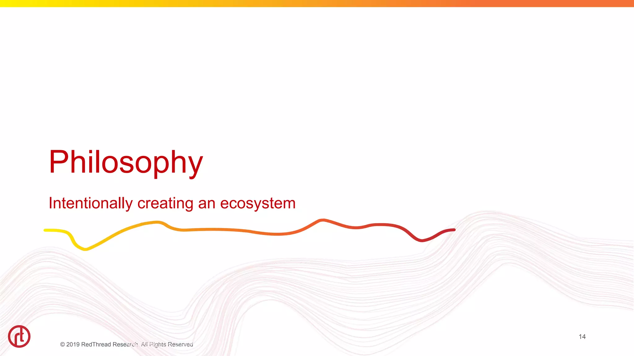© 2019 RedThread Research. All Rights Reserved
Philosophy
Intentionally creating an ecosystem
14
 