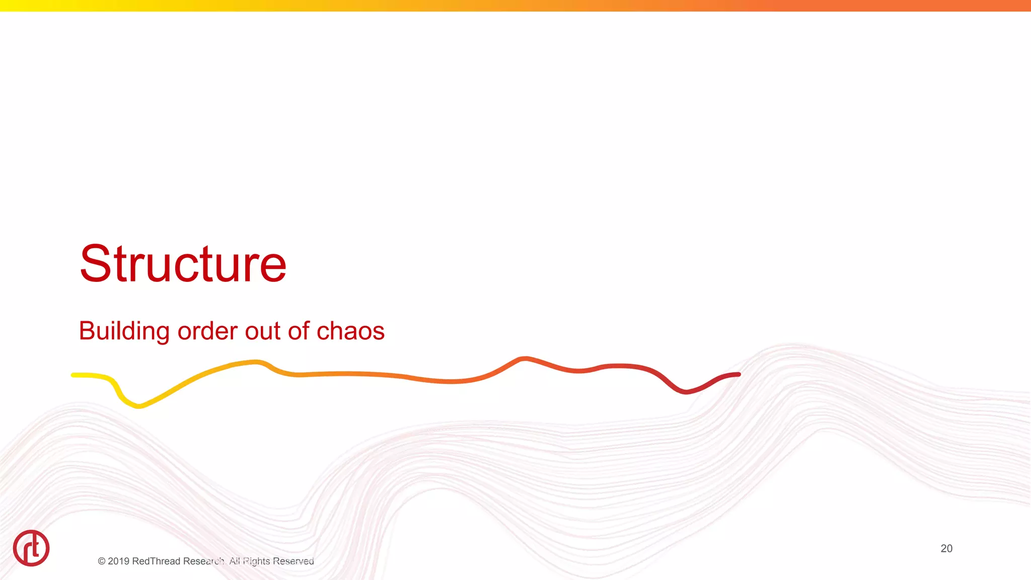 © 2019 RedThread Research. All Rights Reserved
Structure
Building order out of chaos
20
 