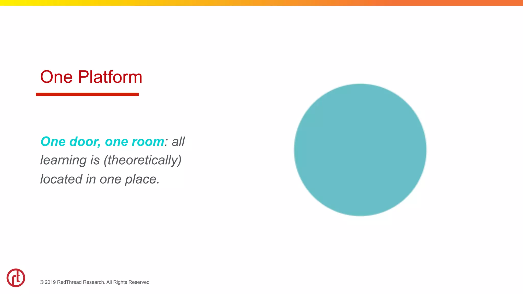 © 2019 RedThread Research. All Rights Reserved
One Platform
One door, one room: all
learning is (theoretically)
located in one place.
 