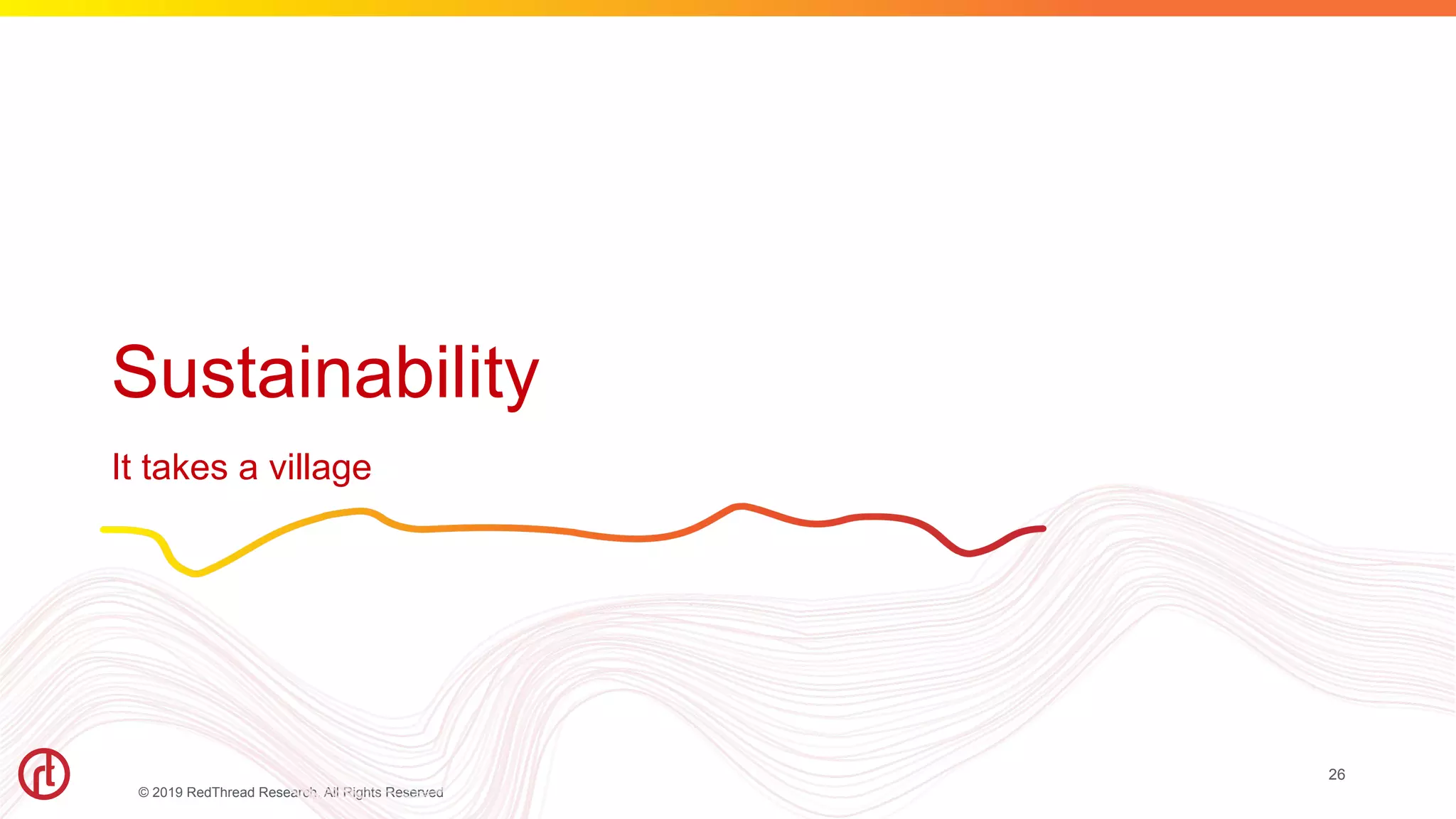 © 2019 RedThread Research. All Rights Reserved
Sustainability
It takes a village
26
 