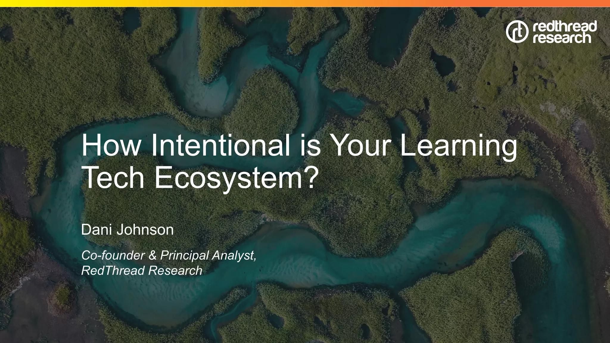 © 2019 RedThread Research. All Rights Reserved
How Intentional is Your Learning
Tech Ecosystem?
Dani Johnson
Co-founder & Principal Analyst,
RedThread Research
 