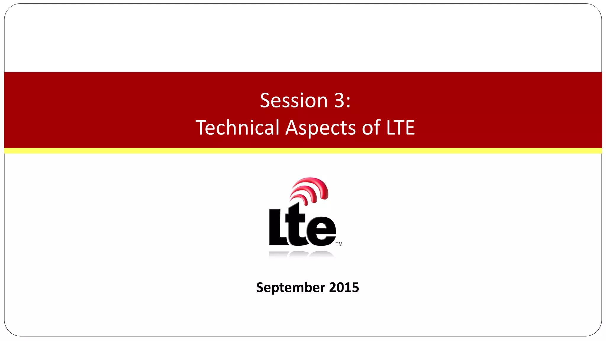 September 2015
Session 3:
Technical Aspects of LTE
 