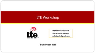 September 2015
LTE Workshop
Mohammad Hajizadeh
LTE Technical Manager
mr.hajizade@gmail.com
 