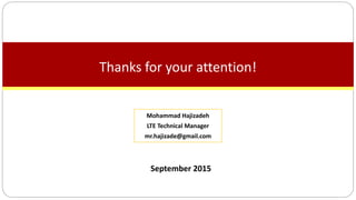 September 2015
Thanks for your attention!
Mohammad Hajizadeh
LTE Technical Manager
mr.hajizade@gmail.com
 