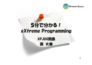 ５分で分かる！
eXtreme Programming
      XPJUG関西
       西 丈善


                      1
 