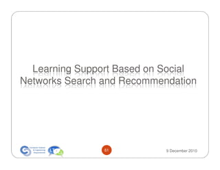 Learning Support Based on Social
Networks Search and Recommendation




                61          9 December 2010
 
