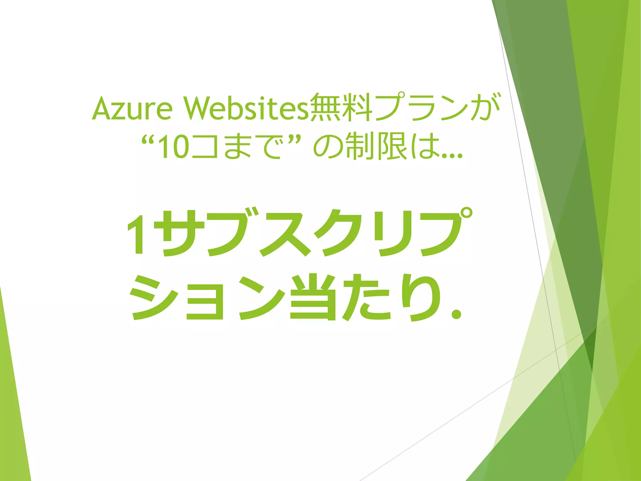 Azure Websites無料プランが 
“10コまで” の制限は… 
1サブスクリプ 
ション当たり. 
 