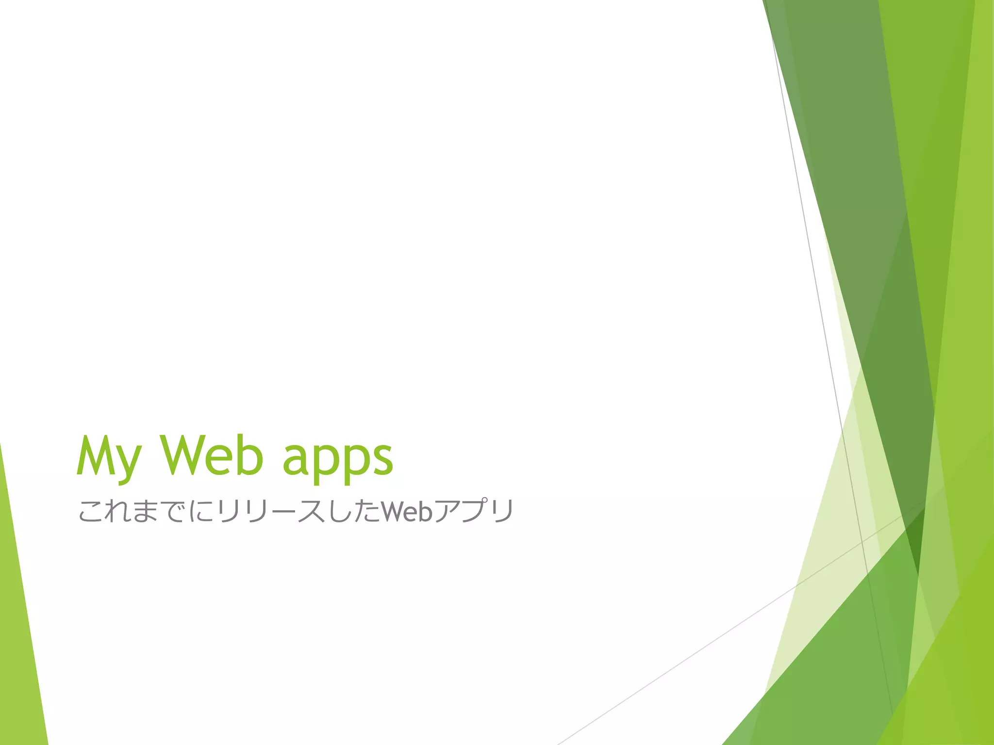 My Web apps 
これまでにリリースしたWebアプリ 
 