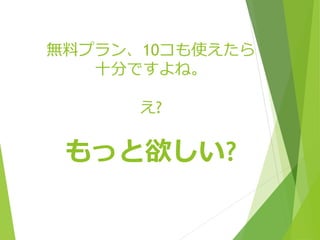 無料プラン、10コも使えたら 
十分ですよね。 
え? 
もっと欲しい? 
 