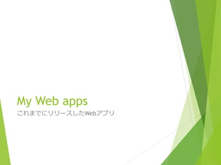 My Web apps 
これまでにリリースしたWebアプリ 
 