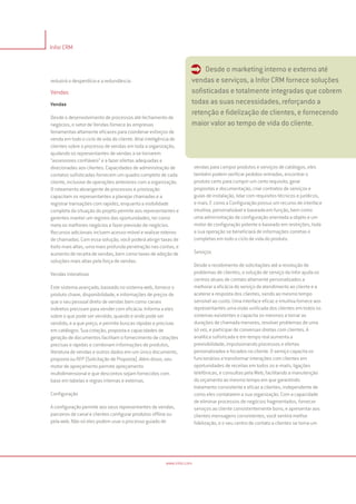 Infor CRM


                                                                   Ü Desde o marketing interno e externo até
reduzirá o desperdício e a redundância.                             vendas e serviços, a Infor CRM fornece soluções
Vendas                                                              sofisticadas e totalmente integradas que cobrem
Vendas                                                              todas as suas necessidades, reforçando a
                                                                    retenção e fidelização de clientes, e fornecendo
Desde o desenvolvimento de processos até fechamento de
negócios, o setor de Vendas fornece às empresas                     maior valor ao tempo de vida do cliente.
ferramentas altamente eficazes para coordenar esforços de
venda em todo o ciclo de vida do cliente. Atrai inteligência de
clientes sobre o processo de vendas em toda a organização,
ajudando os representantes de vendas a se tornarem
“assessores confiáveis” e a fazer ofertas adequadas e
direcionadas aos clientes. Capacidades de administração de              vendas para compor produtos e serviços de catálogos, eles
contatos sofisticadas fornecem um quadro completo de cada               também podem verificar pedidos-entradas, encontrar o
cliente, inclusive de operações anteriores com a organização.           produto certo para cumprir um certo requisito, gerar
O roteamento abrangente de processos e priorização                      propostas e documentação, criar contratos de serviços e
capacitam os representantes a planejar chamadas e a                     guias de instalação, lidar com requisitos técnicos e jurídicos,
registrar transações com rapidez, enquanto a visibilidade               e mais. E como a Configuração possui um recurso de interface
completa da situação do projeto permite aos representantes e            intuitiva, personalizável e baseada em função, bem como
gerentes manter um registro das oportunidades, ter como                 uma administração de configuração orientada a objeto e um
meta os melhores negócios e fazer previsão de negócios.                 motor de configuração potente e baseado em restrições, toda
Recursos adicionais incluem acesso móvel e realizar roteiros            a sua operação se beneficiará de informações corretas e
de chamadas. Com essa solução, você poderá atingir taxas de             completas em todo o ciclo de vida do produto.
êxito mais altas, uma mais profunda penetração nas contas, e
aumento de receita de vendas, bem como taxas de adoção de               Serviços
soluções mais altas pela força de vendas.
                                                                        Desde o recebimento de solicitações até a resolução de
Vendas Interativas                                                      problemas de clientes, a solução de serviço da Infor ajuda os
                                                                        centros atuais de contato altamente personalizados a
Este sistema avançado, baseado no sistema web, fornece o                melhorar a eficácia do serviço de atendimento ao cliente e a
produto chave, disponibilidade, e informações de preços de              acelerar a resposta dos clientes, sendo ao mesmo tempo
que o seu pessoal direto de vendas bem como canais                      sensível ao custo. Uma interface eficaz e intuitiva fornece aos
indiretos precisam para vender com eficácia. Informa a eles             representantes uma visão unificada dos clientes em todos os
sobre o que pode ser vendido, quando e onde pode ser                    sistemas existentes e capacita os mesmos a tornar as
vendido, e a que preço, e permite buscas rápidas e precisas             durações de chamada menores, resolver problemas de uma
em catálogos. Sua cotação, proposta e capacidades de                    só vez, e participar de conversas diretas com clientes. A
geração de documentos facilitam o fornecimento de cotações              analítica sofisticada e em tempo real aumenta a
precisas e rápidas e combinam informações de produtos,                  previsibilidade, impulsionando processos e ofertas
literatura de vendas e outros dados em um único documento,              personalizados e focados no cliente. O serviço capacita os
proposta ou RFP (Solicitação de Proposta). Além disso, seu              funcionários a transformar interações com clientes em
motor de apreçamento permite apreçamento                                oportunidades de receitas em todos os e-mails, ligações
multidimensional e que descontos sejam fornecidos com                   telefônicas, e consultas pela Web, facilitando a manutenção
base em tabelas e regras internas e externas.                           do orçamento ao mesmo tempo em que garantindo
                                                                        tratamento consistente e eficaz a clientes, independente de
Configuração                                                            como eles contatarem a sua organização. Com a capacidade
                                                                        de eliminar processos de negócios fragmentados, fornecer
A configuração permite aos seus representantes de vendas,               serviços ao cliente consistentemente bons, e apresentar aos
parceiros de canal e clientes configurar produtos offline ou            clientes mensagens consistentes, você sentirá melhor
pela web. Não só eles podem usar o processo guiado de                   fidelização, e o seu centro de contato a clientes se torna um




                                                        www.infor.com
 