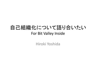 自己組織化について語り合いたい
For Bit Valley Inside
Hiroki Yoshida
 