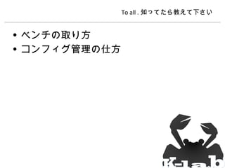 To all . 知ってたら教えて下さい

• ベンチの取り方
• コンフィグ管理の仕方

 