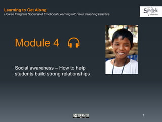 Learning to Get Along
How to Integrate Social and Emotional Learning into Your Teaching Practice
Module 4
Social awareness – How to help
students build strong relationships
1
 