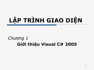LẬP TRÌNH GIAO DIỆN  Chương 1 Giới thiệu Visual C# 2005 