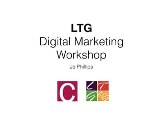 LTG
Digital Marketing
Workshop
Jo Phillips
 