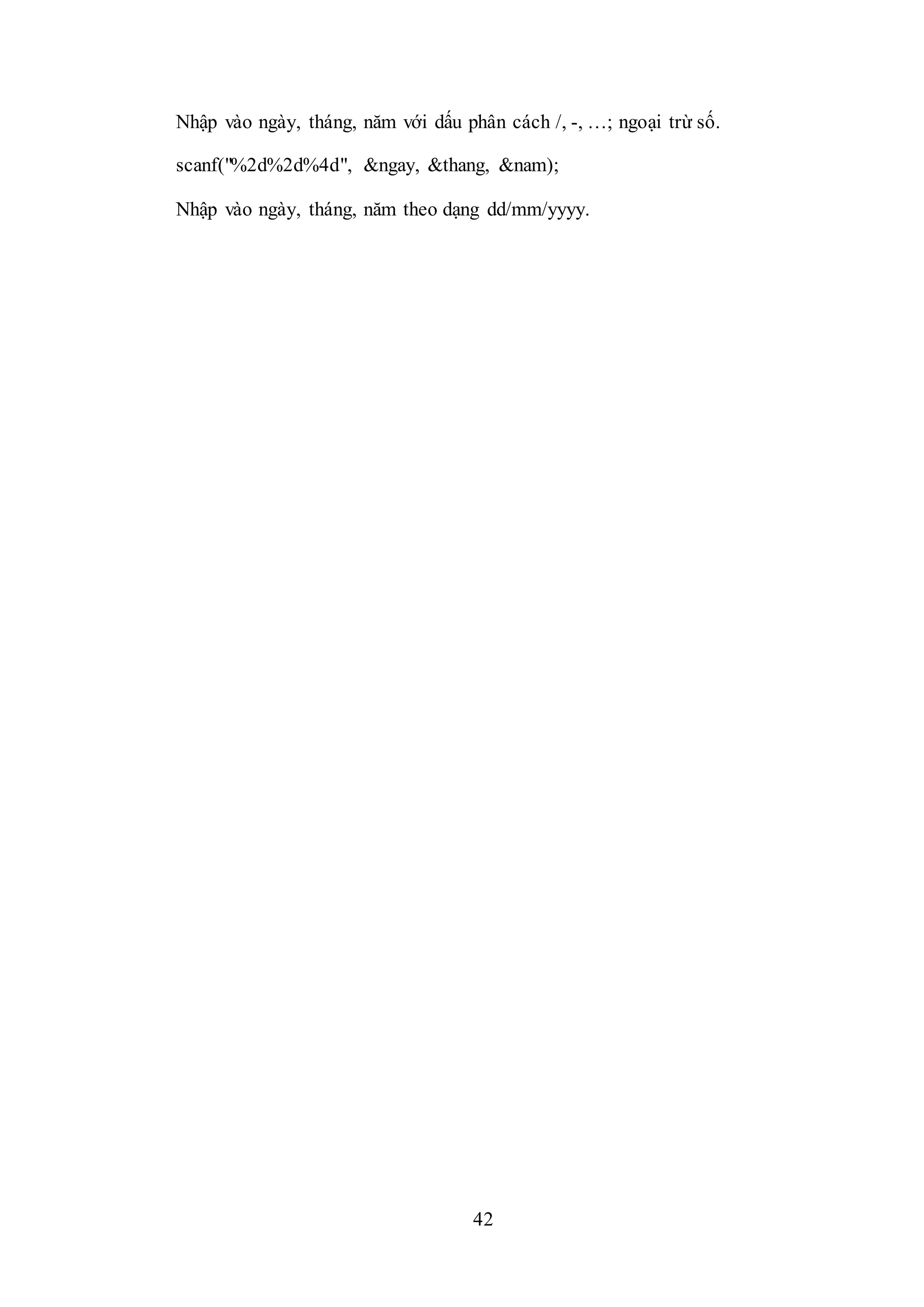 42
Nhập vào ngày, tháng, năm với dấu phân cách /, -, …; ngoại trừ số.
scanf("%2d%2d%4d", &ngay, &thang, &nam);
Nhập vào ngày, tháng, năm theo dạng dd/mm/yyyy.
 