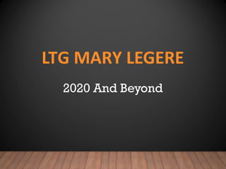 LTG MARY LEGERE
2020 And Beyond
 