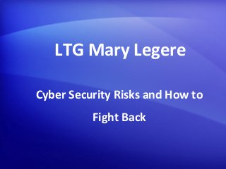 Cyber Security Risks and How to
Fight Back
LTG Mary Legere
 