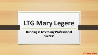 LTG Mary Legere
Running is Key to my Professional
Success
LTG Mary Legere
 
