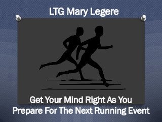 LTG Mary Legere
Get Your Mind Right As You
Prepare For The Next Running Event
 