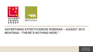 ADVERTISING EFFECTIVENESS WEBINAR – AUGUST 2013
MONTANA: “THERE’S NOTHING HERE.”

 