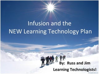 Infusion and the  NEW Learning Technology Plan By:  Russ and Jim Learning Technologists! 