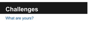 Challenges 
What are yours? 
 