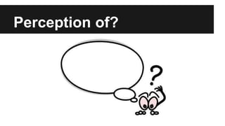 Perception of? 
 