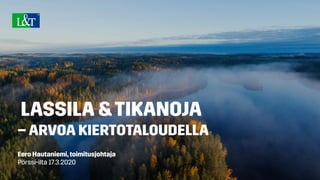 LASSILA &TIKANOJA
– ARVOA KIERTOTALOUDELLA
Eero Hautaniemi,toimitusjohtaja
Pörssi-ilta 17.3.2020
 