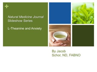 +
Natural Medicine Journal
Slideshow Series

L-Theanine and Anxiety




                           By Jacob
                           Schor, ND, FABNO
 