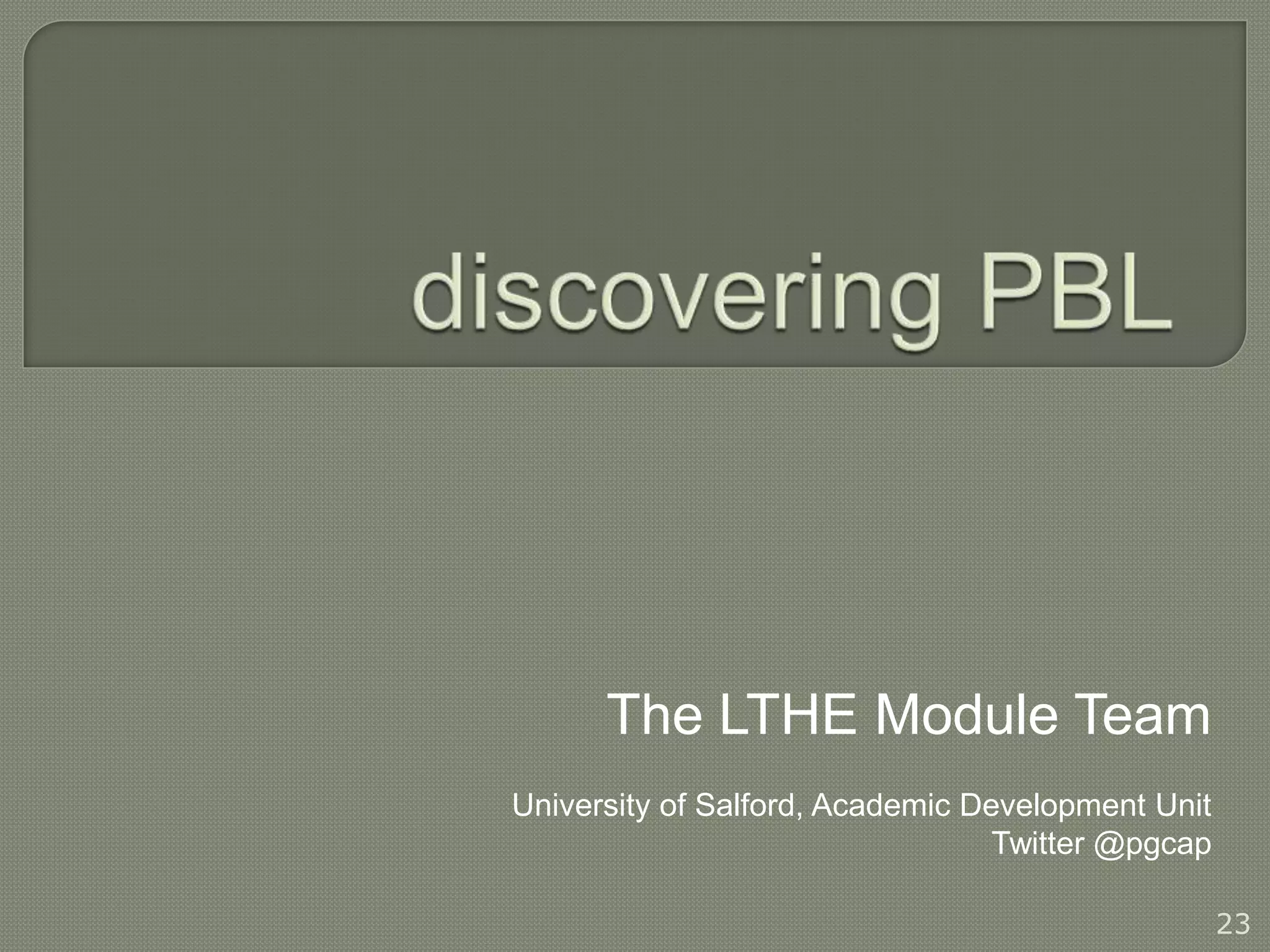 The LTHE Module Team
University of Salford, Academic Development Unit
                                  Twitter @pgcap

                                                   23
 