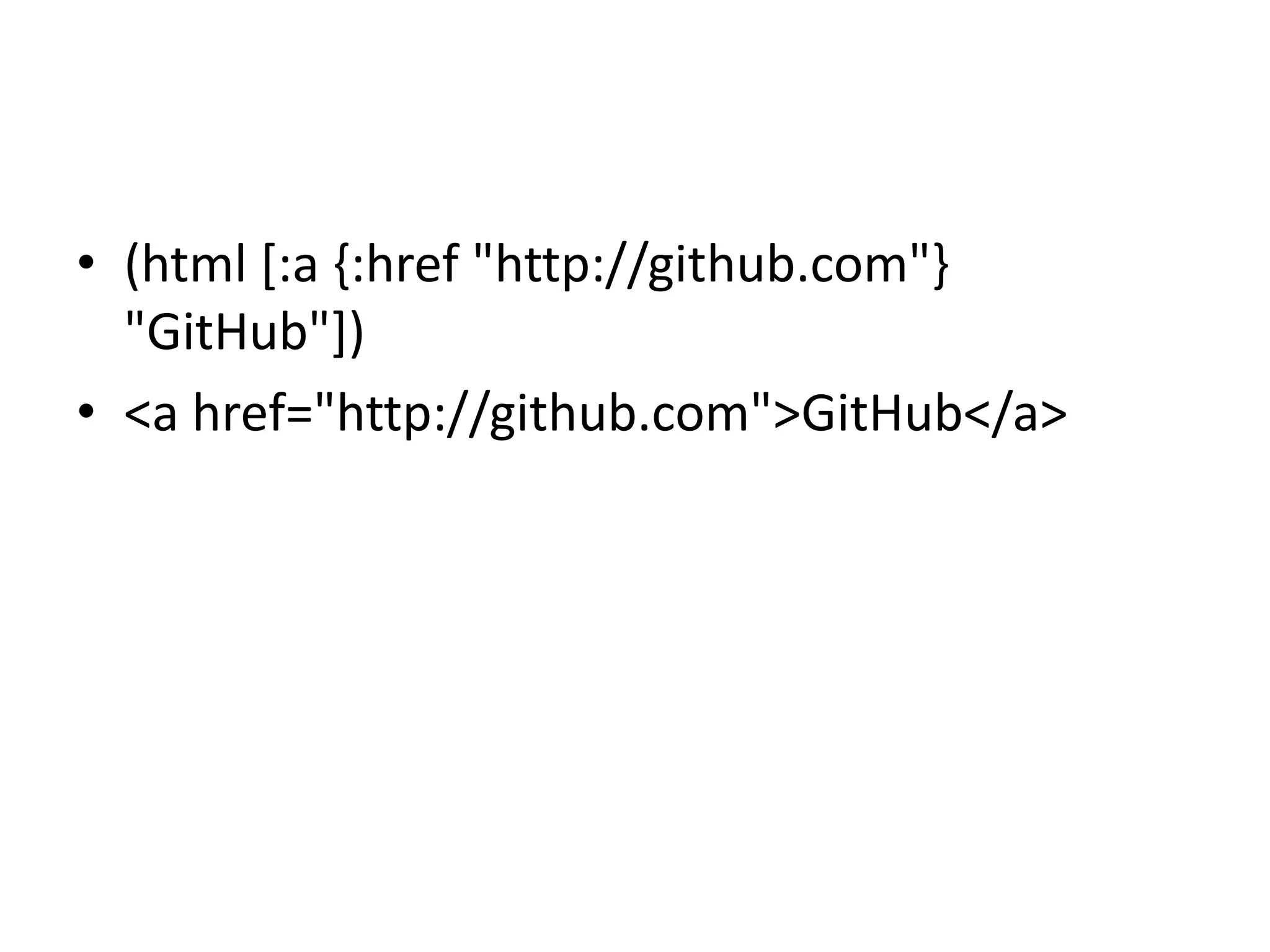 • (html [:a {:href "http://github.com"}
  "GitHub"])
• <a href="http://github.com">GitHub</a>
 